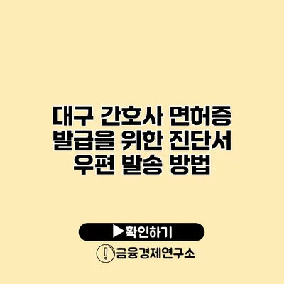 대구 간호사 면허증 발급을 위한 진단서 우편 발송 방법