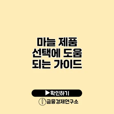 마늘 제품 선택에 도움 되는 가이드