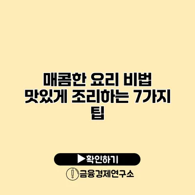 매콤한 요리 비법 맛있게 조리하는 7가지 팁