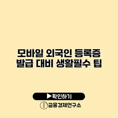 모바일 외국인 등록증 발급 대비 생활필수 팁