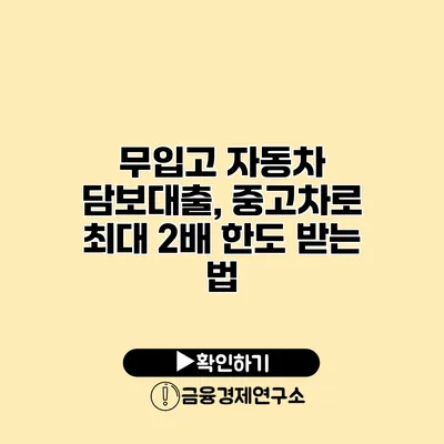 무입고 자동차 담보대출, 중고차로 최대 2배 한도 받는 법