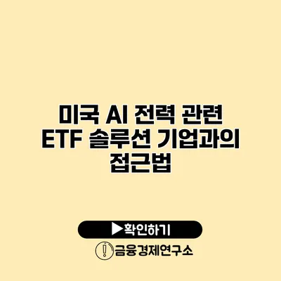 미국 AI 전력 관련 ETF 솔루션 기업과의 접근법