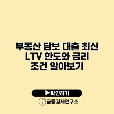 부동산 담보 대출 최신 LTV 한도와 금리 조건 알아보기