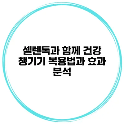 셀렌톡과 함께 건강 챙기기 복용법과 효과 분석