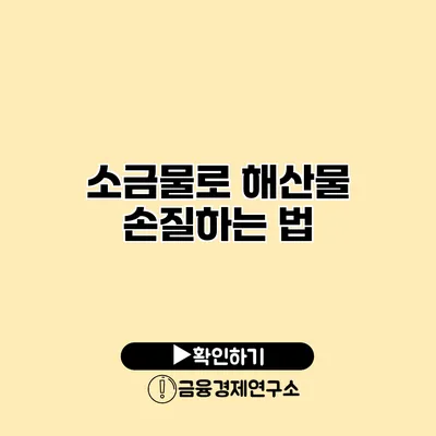 소금물로 해산물 손질하는 법