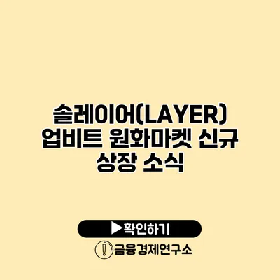 솔레이어(LAYER) 업비트 원화마켓 신규 상장 소식