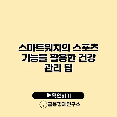 스마트워치의 스포츠 기능을 활용한 건강 관리 팁