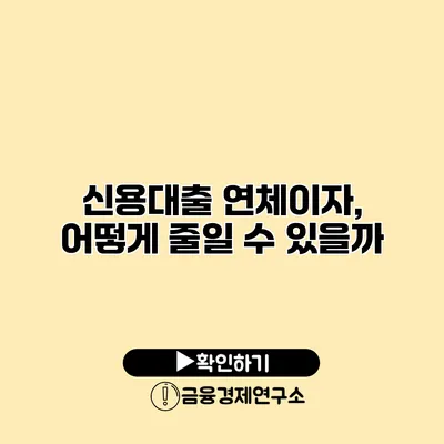 신용대출 연체이자, 어떻게 줄일 수 있을까?