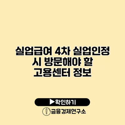 실업급여 4차 실업인정 시 방문해야 할 고용센터 정보