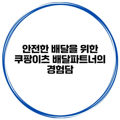 안전한 배달을 위한 쿠팡이츠 배달파트너의 경험담