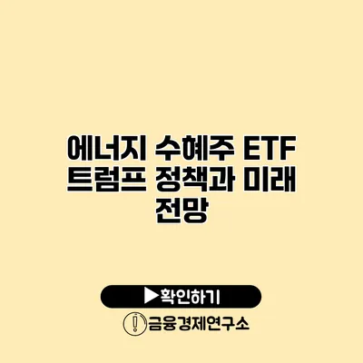 에너지 수혜주 ETF 트럼프 정책과 미래 전망