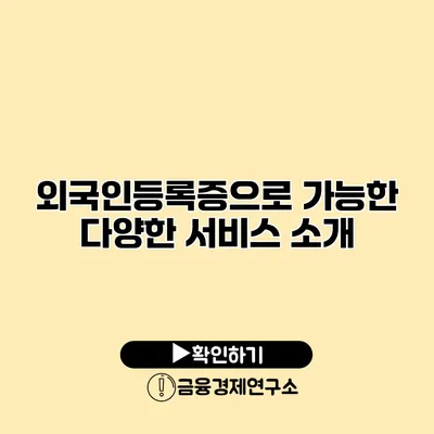 외국인등록증으로 가능한 다양한 서비스 소개