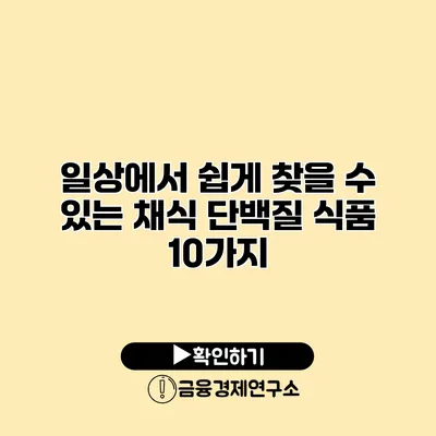일상에서 쉽게 찾을 수 있는 채식 단백질 식품 10가지