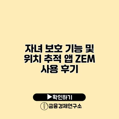 자녀 보호 기능 및 위치 추적 앱 ZEM 사용 후기