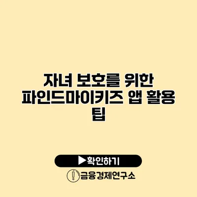 자녀 보호를 위한 파인드마이키즈 앱 활용 팁