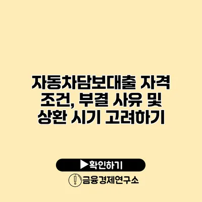 자동차담보대출 자격 조건, 부결 사유 및 상환 시기 고려하기