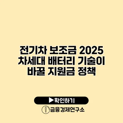 전기차 보조금 2025 차세대 배터리 기술이 바꿀 지원금 정책