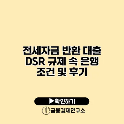 전세자금 반환 대출 DSR 규제 속 은행 조건 및 후기