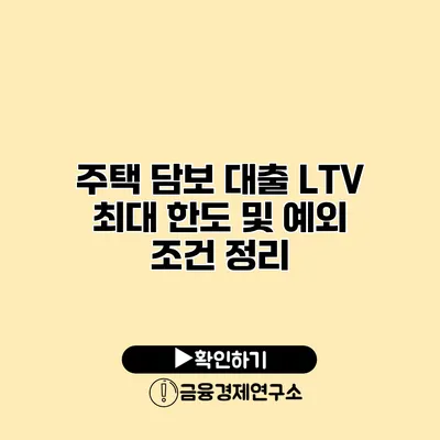 주택 담보 대출 LTV 최대 한도 및 예외 조건 정리