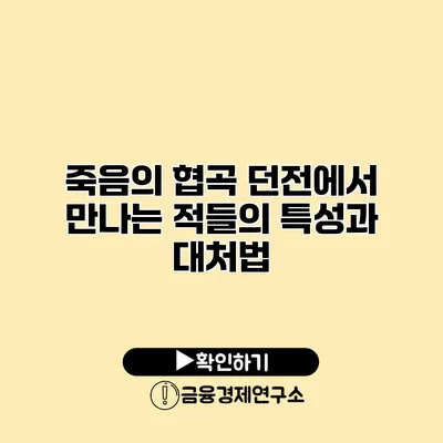 죽음의 협곡 던전에서 만나는 적들의 특성과 대처법