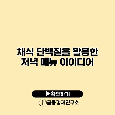 채식 단백질을 활용한 저녁 메뉴 아이디어