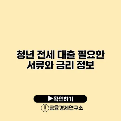 청년 전세 대출 필요한 서류와 금리 정보