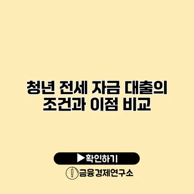 청년 전세 자금 대출의 조건과 이점 비교