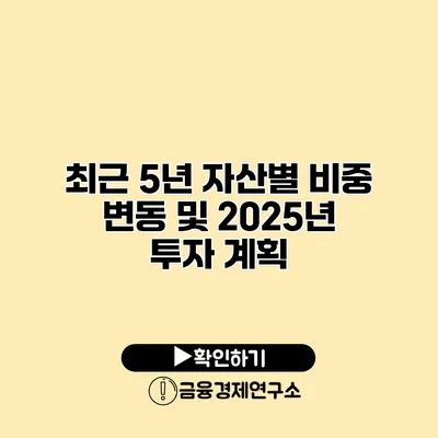 최근 5년 자산별 비중 변동 및 2025년 투자 계획