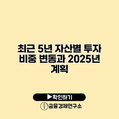 최근 5년 자산별 투자 비중 변동과 2025년 계획