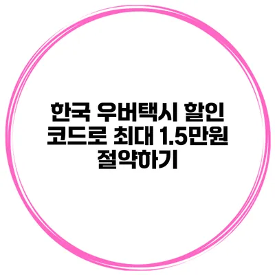한국 우버택시 할인 코드로 최대 1.5만원 절약하기