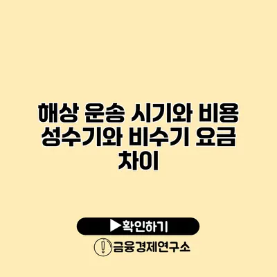 해상 운송 시기와 비용 성수기와 비수기 요금 차이
