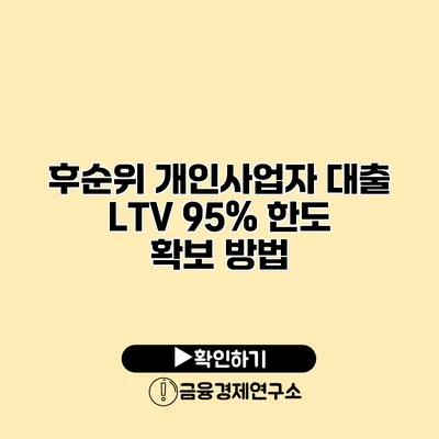 후순위 개인사업자 대출 LTV 95% 한도 확보 방법