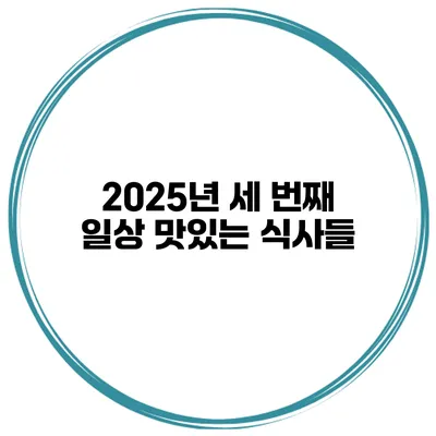 2025년 세 번째 일상 맛있는 식사들