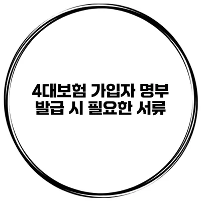4대보험 가입자 명부 발급 시 필요한 서류