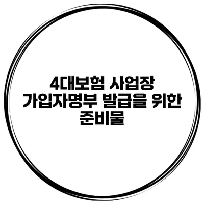 4대보험 사업장 가입자명부 발급을 위한 준비물