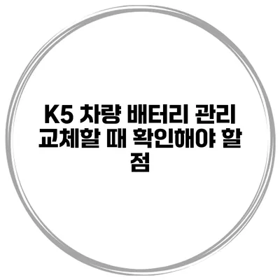 K5 차량 배터리 관리 교체할 때 확인해야 할 점
