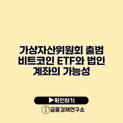 가상자산위원회 출범 비트코인 ETF와 법인 계좌의 가능성