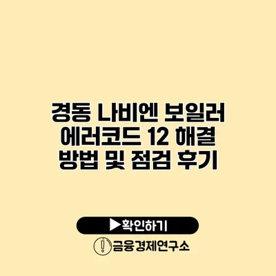 경동 나비엔 보일러 에러코드 12 해결 방법 및 점검 후기