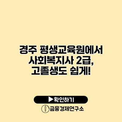 경주 평생교육원에서 사회복지사 2급, 고졸생도 쉽게!