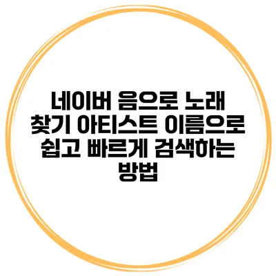 네이버 음으로 노래 찾기 아티스트 이름으로 쉽고 빠르게 검색하는 방법