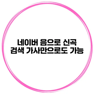 네이버 음으로 신곡 검색 가사만으로도 가능