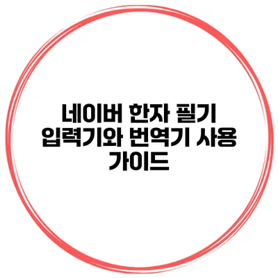 네이버 한자 필기 입력기와 번역기 사용 가이드