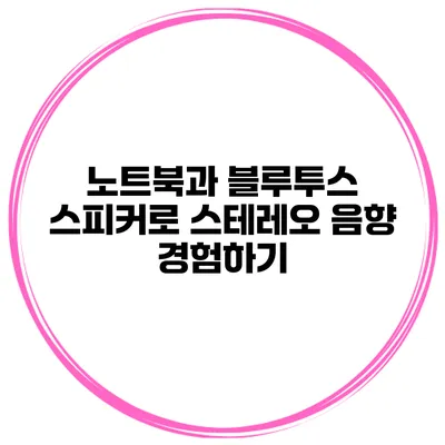 노트북과 블루투스 스피커로 스테레오 음향 경험하기