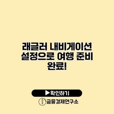 래글러 내비게이션 설정으로 여행 준비 완료!