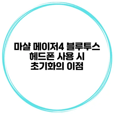 마샬 메이저4 블루투스 헤드폰 사용 시 초기화의 이점