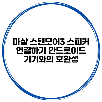 마샬 스탠모어3 스피커 연결하기 안드로이드 기기와의 호환성