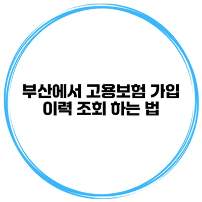 부산에서 고용보험 가입 이력 조회 하는 법