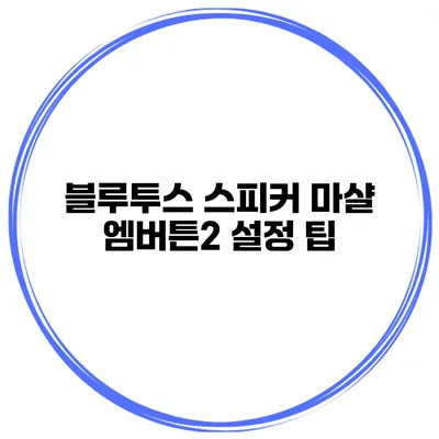 블루투스 스피커 마샬 엠버튼2 설정 팁