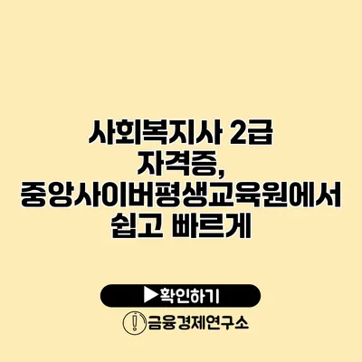 사회복지사 2급 자격증, 중앙사이버평생교육원에서 쉽고 빠르게
