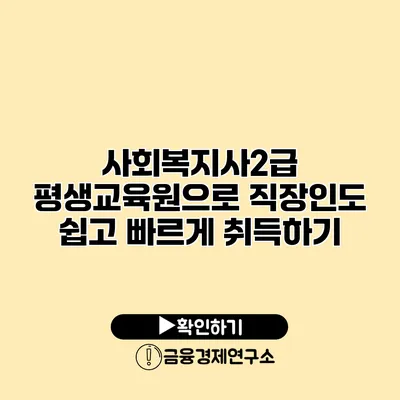 사회복지사2급 평생교육원으로 직장인도 쉽고 빠르게 취득하기